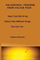 Vulvodynia: Freedom From Vulvar Pain: How I Got Rid Of My Vulvar Pain Without Drugs-You Can Too 1494904160 Book Cover