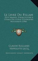 Le Livre Du Fellah: Petit Manuel D'Agriculture A L'Usage Des Ecoles D'Indigenes Musulmans (1906) 1160162506 Book Cover