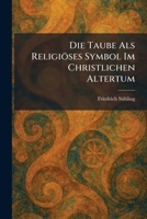 Die Taube Als Religiöses Symbol Im Christlichen Altertum (German Edition) 1025607031 Book Cover
