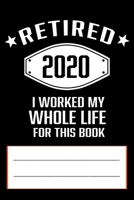 Retired 2020 I Worked My Whole Life for This Book: Funny Retirement Gift 120 pages writing Composition Notebook for retired people 1674806086 Book Cover
