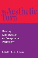 The Aesthetic Turn : Reading Eliot Deutsch on Comparative Philosophy 0812694058 Book Cover