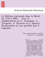 La Défense nationale dans le Nord de 1792 à 1802 ... Avec la collaboration de A. Jennepin, A. Terquem, A. Durieux et L. ... préface par P. Legrand 1249014638 Book Cover