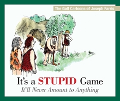 It's a Stupid Game; It'll Never Amount to Anything: The Golf Cartoons of Joseph Farris 1632206978 Book Cover