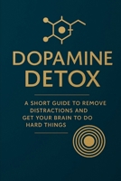 Dopamine Detox: A Simple Guide to Eliminate Distractions and Strengthen Mental Focus: Master Your Focus, Break Digital Addiction, and Rewire Your Brain for Deep Work B0FFZM9ZL5 Book Cover