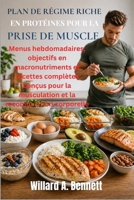 PLAN DE RÉGIME RICHE EN PROTÉINES POUR LA PRISE DE MUSCLE: Menus hebdomadaires, objectifs en macronutriments et recettes complètes conçus pour la ... la recomposition corporelle (French Edition) B0GYXY2XZV Book Cover