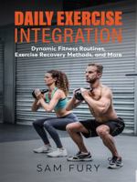 Daily Exercise Integration: Dynamic Fitness Routines, Exercise Recovery Methods, and More (Functional Health Series) 1922649945 Book Cover