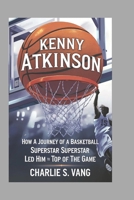 KENNY ATKINSON: How a Journey of a Basketball Superstar Led Him to the Top of the Game B0DTDTNY3H Book Cover