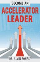 Become an Accelerator Leader: Accelerate Yourself, Others, and Your Organization to Maximize Impact 1642375055 Book Cover
