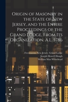 Origin of Masonry in the State of New Jersey, and the Entire Proceedings of the Grand Lodge, From its Organization. A.L. 5786 1021949744 Book Cover