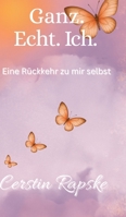 Ganz. Echt. Ich. Eine Rückkehr zu mir selbst: Vom Verlorengehen zur Selbstverbindung - ein Buch über Echtheit und innere Freiheit (German Edition) 3384679083 Book Cover