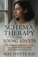 Schema Therapy for Young Adults: The Complete Guide to Healing the Emotional Patterns That Control Your Life 1764194136 Book Cover