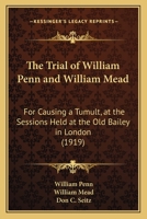 The Tryal of William Penn & William Mead for Causing a Tumult, at the Sessions Held at the Old Bailey in London the 1st, 3d, 4th, and 5th of September 1670 1240122926 Book Cover