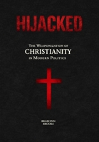 Hijacked: The Weaponization of Christianity in Modern Politics B0GX2YLBZ5 Book Cover