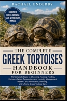 THE COMPLETE GREEK TORTOISES HANDBOOK FOR BEGINNERS: The Complete Guide to Choosing, Housing, Feeding, Enclosure Setup, Temperature and Humidity ... Breeding, and Lifelong Greek Tortoise Care B0H87W41MP Book Cover