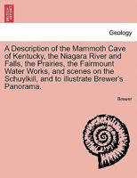 A Description of the Mammoth Cave of Kentucky, the Niagara River and Falls, the Prairies, the Fairmount Water Works, and scenes on the Schuylkill, and to illustrate Brewer's Panorama. 1241418012 Book Cover