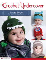 Crochet Undercover: Quick-and-Easy Hats for Your Little Superheroes 1574214322 Book Cover