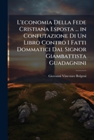 L'economia Della Fede Cristiana Esposta ... in Confutazione Di Un Libro Contro I Fatti Dommatici Dal Signor Giambattista Guadagnini 1142826112 Book Cover