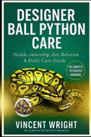 DESIGNER BALL PYTHON CARE: The Complete Pet Keeper’s Handbook Health, ownership, diet, Behavior & Daily Care Guide B0G52GQRLR Book Cover