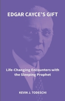 Edgar Cayce's Gift: Life-Changing Encounters with the Sleeping Prophet 1938838211 Book Cover