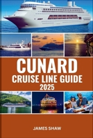 CUNARD CRUISE LINE GUIDE 2025: An In-Depth Guide to Unforgettable Journeys, Luxurious Ships, and Extraordinary Experiences Around the World B0FRFXZ799 Book Cover