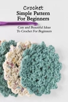 Crochet Simple Pattern For Beginners: Cute and Beautiful Ideas To Crochet For Beginners: Crochet Cute Animals B093B2L2LL Book Cover