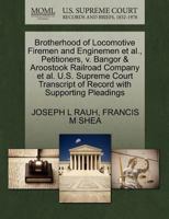 Bangor and Aroostook Railroad Company et al., Petitioners, v. Brotherhood of Locomotive Firemen and Enginemen. U.S. Supreme Court Transcript of Record with Supporting Pleadings 1270579665 Book Cover