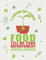 I Grow My Own Food. Tell Me Your Superpower: Gardening Log Book to Write in Your Own Plant Care Ideas and Planting Schedule Organizer 1799284042 Book Cover