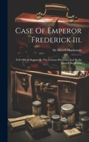 Case Of Emperor Frederick Iii.: Full Official Reports By The German Physicians And By Sir Morrell Mackenzie 1020438665 Book Cover