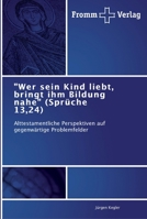 "Wer sein Kind liebt, bringt ihm Bildung nahe" (Sprüche 13,24): Alttestamentliche Perspektiven auf gegenwärtige Problemfelder 384160319X Book Cover