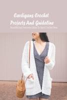 Cardigans Crochet Projects And Guideline: Beautiful and Awesome Ideas To Start Crochet Now: Cardigans Crochet for Beginners B093B8H8GX Book Cover