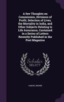 A Few Thoughts on Commission, Divisions of Profit, Selection of Lives, the Mortality in India, and Other Subjects Relating to Life Assurance, Contained in a Series of Letters Recently Published in the 0548856850 Book Cover