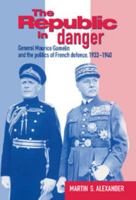 The Republic in Danger: General Maurice Gamelin and the Politics of French Defence, 1933–1940 0521524296 Book Cover