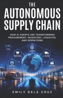 The Autonomous Supply Chain: How AI agents are transforming Procurement, Inventory, Logistics, and Operations (AI-Powered Supply Chains) B0H5FLGSRB Book Cover