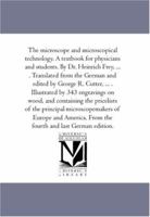 The Microscope and Microscopical Technology. A Text-Book For Physicians and Students. by Dr. Heinrich Frey, ... . Translated From the German and ... Wood, and Containing the Price-Lists of the 1425567843 Book Cover