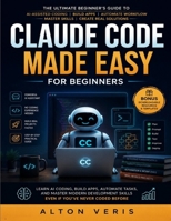 Claude Code Made Easy For Beginners: The Ultimate Guide to Learn Vibe Coding, Build Apps, Automate Workflow, and Master Agentic Code Skills B0H8F8LB8R Book Cover