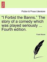 I Forbid the Banns: The Story of a Comedy Which Was Played Seriously, Volume 1 1240882742 Book Cover