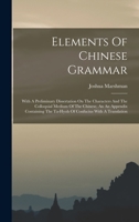 Elements Of Chinese Grammar: With A Preliminary Dissertation On The Characters And The Colloquial Medium Of The Chinese, An An Appendix Containing The Ta-hyoh Of Confucius With A Translation 1016638264 Book Cover