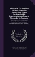 Historia De La Compañía De Jesus En Nueva-España, Que Estaba Escribiendo El P. Francisco Javier Alegre Al Tiempo De Su Espulsion: Publicala Para ... La Solicitada Reposición De Dicha Compañía, V 1019091924 Book Cover