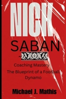 NICK SABAN: Coaching Mastery -The Blueprint of a Football Dynamo B0CS9MDY71 Book Cover