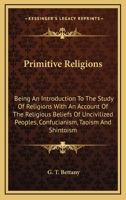 Primitive Religions, Being an Introduction to the Study of Religions, With an Account of the Religious Beliefs of Uncivilised Peoples, Confucianism, Taoism (China), and Shintoism 1162942568 Book Cover