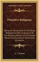 Primitive Religions, Being an Introduction to the Study of Religions, With an Account of the Religious Beliefs of Uncivilised Peoples, Confucianism, Taoism (China), and Shintoism 1428607056 Book Cover