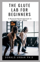 THE GLUT LAB FOR BEGINNERS: The Research Based-Approach To Building your Glutes B08QRTPHX5 Book Cover