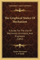 The Graphical Statics Of Mechanism: A Guide For The Use Of Machinists, Architects, And Engineers 1165085968 Book Cover