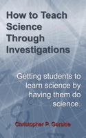 How to Teach Science Through Investigations : Getting Students to Learn Science by Doing Science 1976931193 Book Cover