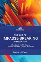The Art of Impasse-Breaking in Mediation: A Handbook for Mediators, Lawyers, and Other Conflict Resolvers 1639057056 Book Cover