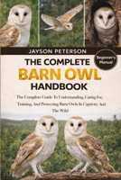 THE COMPLETE BARN OWL HANDBOOK: The Complete Guide To Understanding, Caring For, Training, And Protecting Barn Owls In Captivity And The Wild B0GNSJ39BW Book Cover