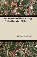 The Technics of Flour Milling: A Handbook for Millers 1363677616 Book Cover