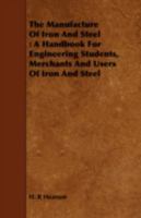 The Manufacture of Iron and Steel: A Handbook for Engineering Students, Merchants and Users of Iron and Steel 1443748749 Book Cover