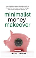 Minimalist Money Makeover: Simple Guide to Create a Personalized Budget, Reduce Your Expenses, Increase Your Savings, and Have an Anxiety-Free Financial Life 1981578625 Book Cover