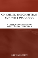 On Christ, the Christian and the Law of God: A Critique of Aspects of New Covenant Theology B091F77Q5Y Book Cover